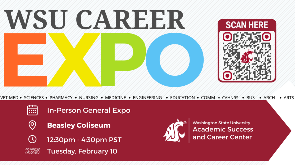 Colorful text says "WSU CAREER EXPO  Vet Med; SCIENCES; PHARMACY; NURSING; MEDICINE; ENGINEERING; EDUCATION; COMM; CAHNRS; BUS; ARCH;ARTS In-Person General Expo Beasley Coliseum 12:30 - 4:30pm PST Tuesday Feb 10th 2026. Washington State University Academic Success and Career Center"