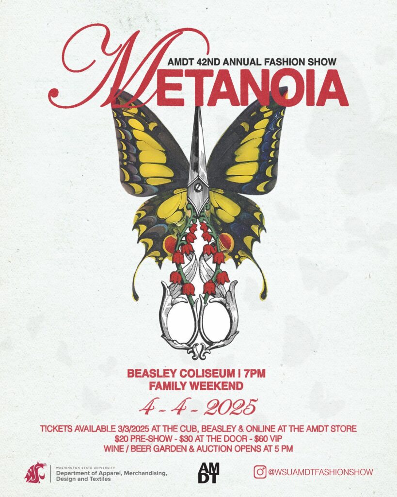 Event flyer with large image of a butterfly interposed with elaborate scissors Words: Metanoia, AMDT 42 annual fashion show. Beasley Coliseum, 7 p.m. Family Weekend April 4, 2025. 
Tickets available at the CUB, Beasley, and online at the AMDT story.
$20 pre-show, $30 at the door, $60 VIP.
Wine/beer garden and auction opens at 5 p.m.