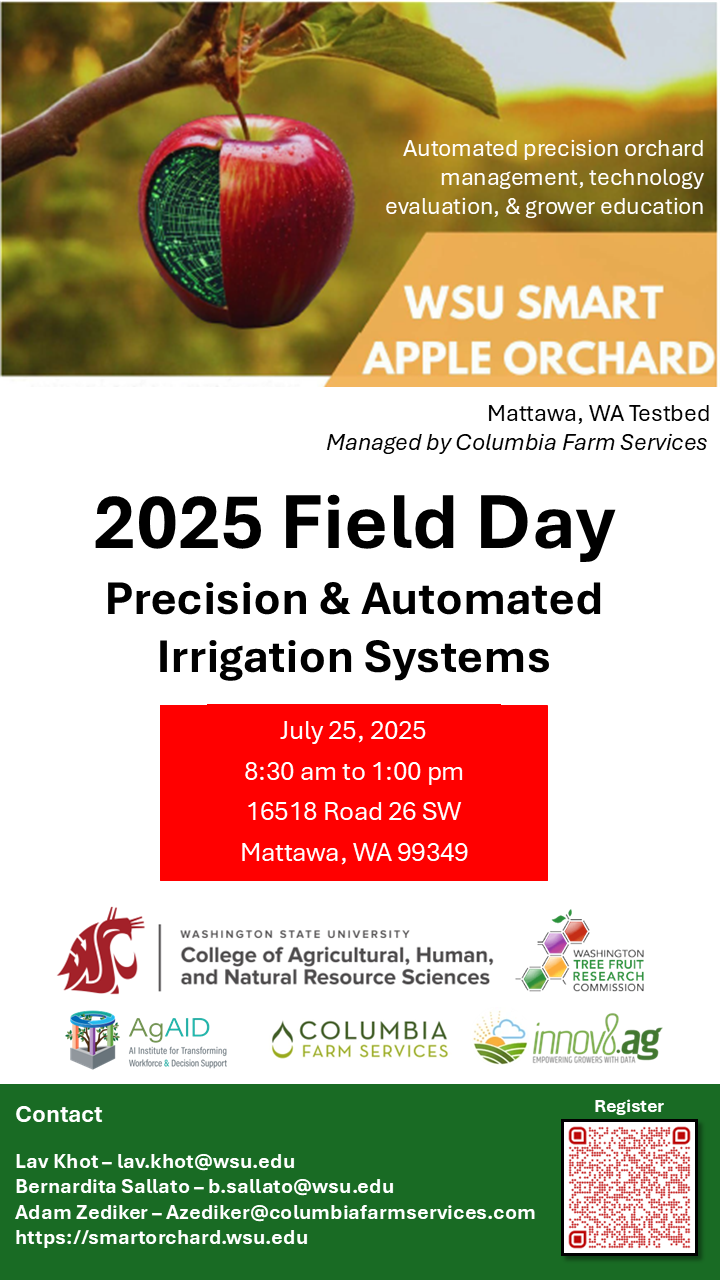 WSU Smart Apple Orchard Field Day Flyer. The field day takes place on July 26, 2024, from 8:30am to 12pm at 16518 Road 26 SW Mattawa, WA 99349.   The contact information included in the flyer are Lav Khot (lav.khot@wsu.edu), Bernadita Sallato (b.sallato@wsu.edu), Steve Mantle (steve@innovate.ag) and Keith Veselka (keithv@nwfm.biz) 