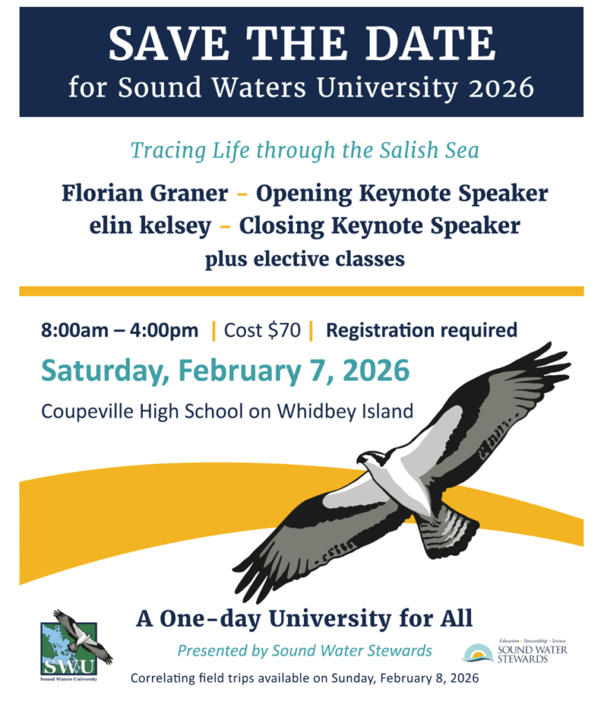 This is an image titled SAVE THE DATE for Sound Waters University 2026.  The text reads Tracing Life through the Salish Sea. Florian Graner - Opening Keynote Speaker.  Elin Kelsey - Closing Keynote Speaker, plus elective classes.  The event is 8a-4p.  The cost is $70. Registration is required.  The event is Saturday, February 7, 2026 at the Coupeville High School on Whidbey Island. A One-day University for all. Presented by Sound Water Stewards.  Correlating field trips available for Sunday, February 8, 2026.