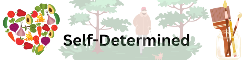 At left, a heart made of varoius icons of produce. At right paintbrushes and a pencil standing in a clear jar. Center, the title "Self-Determined" in black over a light background image of a person walking their dog between two trees