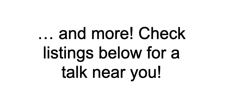 and more! Check listings below for a talk near you!