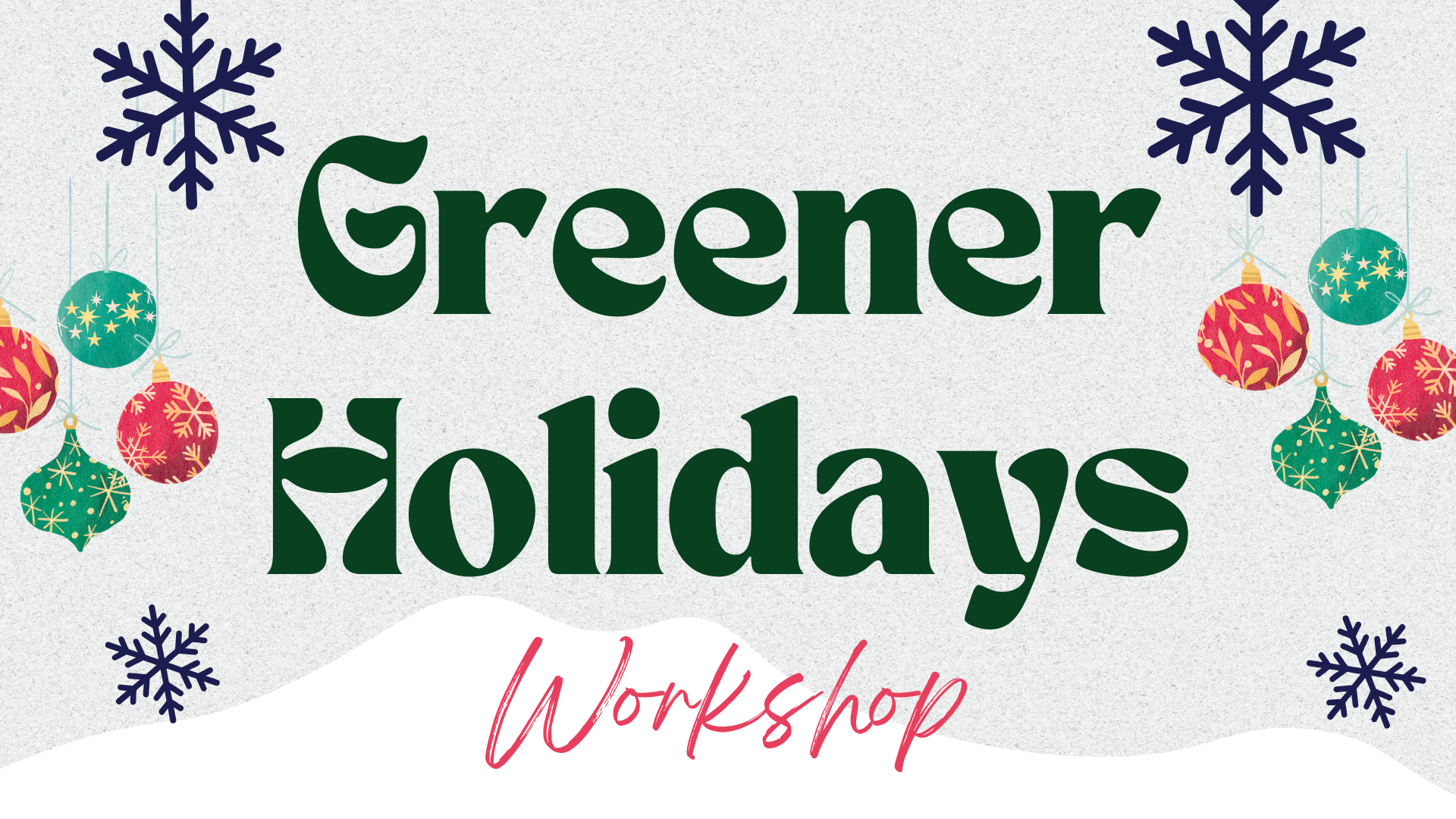 Text says Greener Holidays Workshop surrounded by ornaments and snowflakes