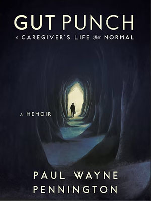 Cover of Gut Punch: A Caregiver’s Life after Normal by Paul Wayne Pennington, showing a lone figure walking toward light in a dark tunnel.