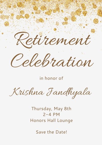 Retirement Celebration in honor of Krishna Jandhyala. Thursday, May 8th, 2-4pm, Honors Hall Lounge. Save the Date!