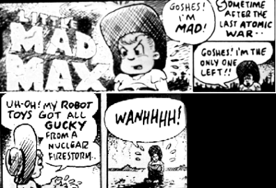 Cartoon: Little Mad Max with text: Sometime after the last atomic war... And little boy in hat saying, Goshes! I'm mad! Goshes! I'm the only one left! Uh-oh! My robot toys got all gucky from a nuclear firestorm. Wanhhhhh!