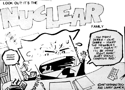 Comic panel with text, Look out it's teh Nuclear Family; cartoon person on the phone yelling, You mean Debbie - Our Debbie - Nuked the neighbors can - Again?! I'll be home right away! Alert status: Condition Red! 1987 by Norman Dog and Larry Gonck