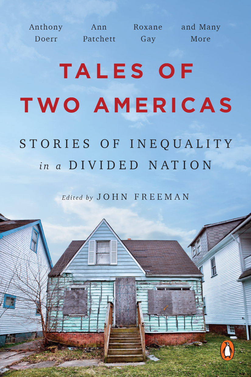 Tales of Two Americas: Stories of Inequality in a Divided Nation. Edited by John Freeman; includes stories, essays, and poems written by Anthony Doerr, Ann Patchett, Roxane Gay, and many more.