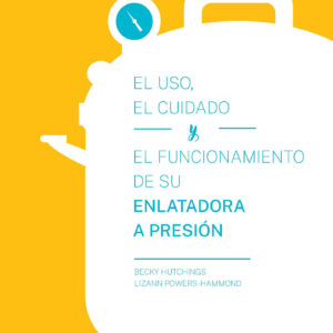 El Uso, El Cuidado y el Funcionamiento de su Enlatadora a Presión