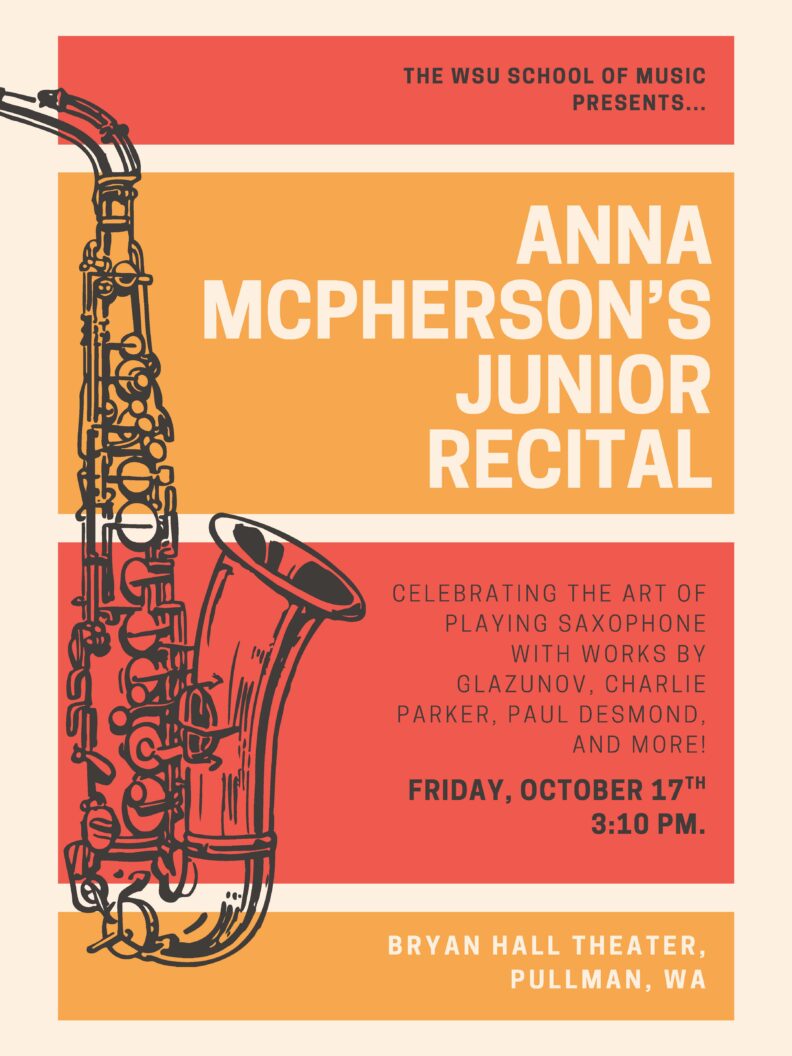 The WSU School of Music presents... Anna McPherson's Junior Recital. Celebrating the art of playing saxophone with works by Glazunov, Charlie Parker, Paul Desmond, and more! Friday, October 17th 3:10pm. Bryan Hall Theatre, Pullman, WA