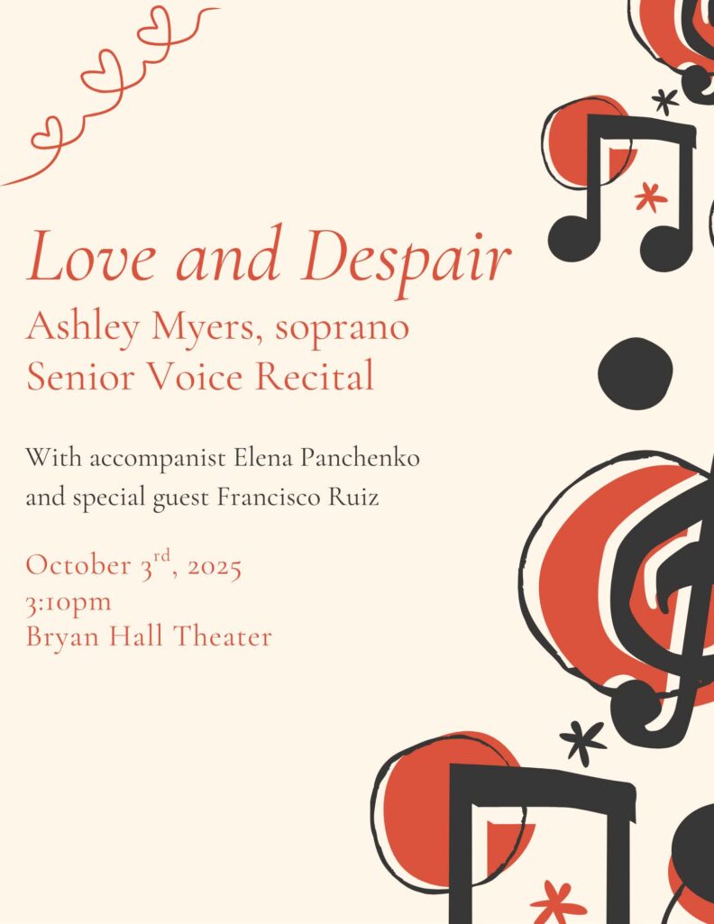 Love and Despair. Ashley Myers, soprano Senior Voice Recital with accompanist Elena Panchenko and special guest Francisco Ruiz. October 3rd, 2025 3:10 pm Bryan Hall Theatre. The background of the image is music notes and hearts on a beige and orange background.