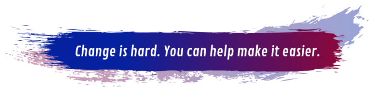 Decorative graphic with text reading "Change is hard. You can help make it easier."