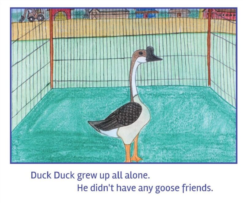 A goose in a cage. The text beneath reads Duck Duck grew up all alone. he didn't have any goose friends. 