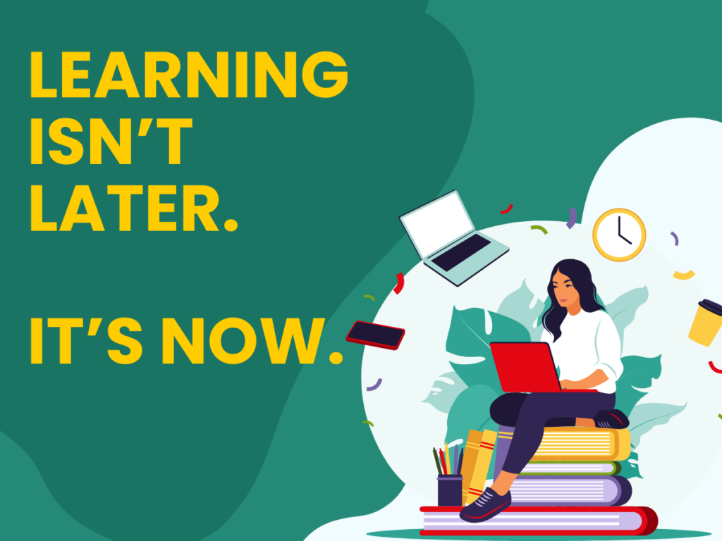 Learning isn't Later. It's Now.