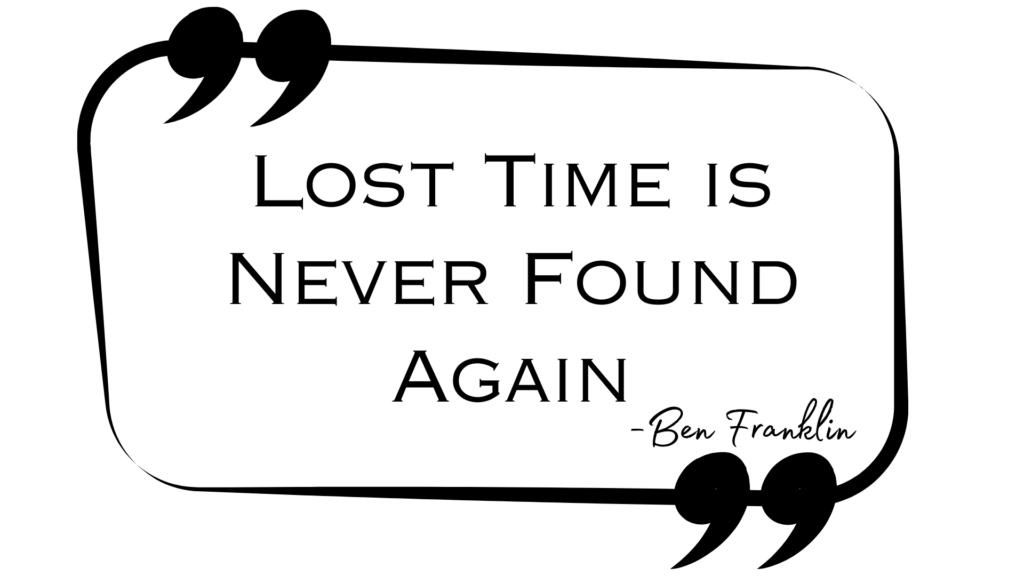 Quote from Benjamin Franklin, "Lost time is never found again."
