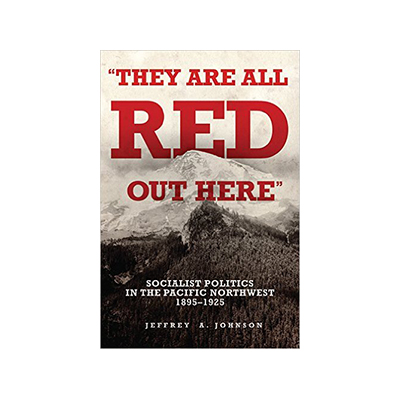 "They are all Red Out Here": Socialist Politics in the Pacific Northwest, 1895-1925 book cover