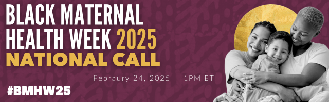 Black Maternal Health Week 2025 National Call: February 24, 2025 1pm ET #BMHW25